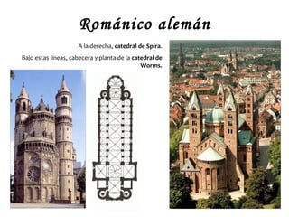 Románico alemán
                     A la derecha, catedral de Spira.
Bajo estas líneas, cabecera y planta de la catedral de
                                              Worms.
 