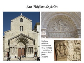 San Trófimo de Arlés.




          Fachada
          principal,
          Pantócrator
          de la portada
          y capitel de la
          pilastra de la
          jamba
          derecha.
 