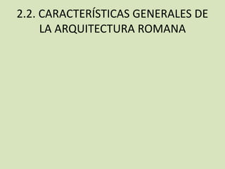 2.2. CARACTERÍSTICAS GENERALES DE 
LA ARQUITECTURA ROMANA 
 