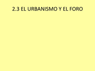 2.3 EL URBANISMO Y EL FORO 
 