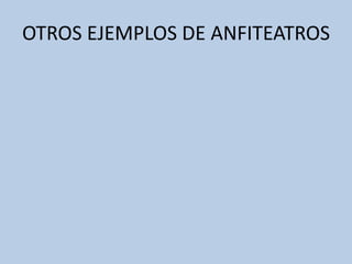 OTROS EJEMPLOS DE ANFITEATROS 
 