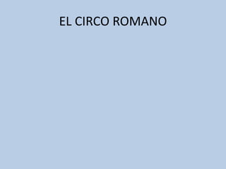 EL CIRCO ROMANO 
 