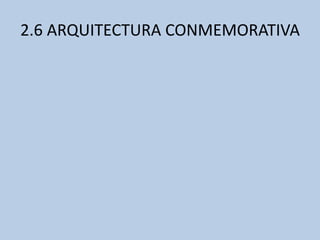 2.6 ARQUITECTURA CONMEMORATIVA 
 