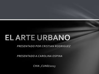 PRESENTADO POR:CRISTIAN RODRIGUEZ


PRESENTADO A:CAROLINA OSPINA


          CHIA ,CUND/2013
 