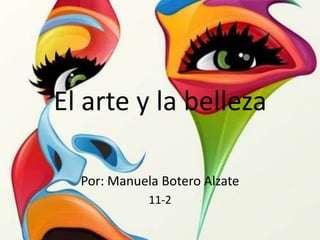 El arte y la belleza

  Por: Manuela Botero Alzate
             11-2
 
