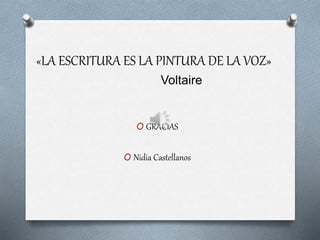 «LA ESCRITURA ES LA PINTURA DE LA VOZ»
Voltaire
O GRACIAS
O Nidia Castellanos
 