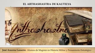 EL ARTHASHASTRA DE KAUTILYA
José Aracena Lasserre. Alumno de Magister en Historia Militar y Pensamiento Estratégico
 