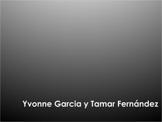 Yvonne Garcia y Tamar Fernández  