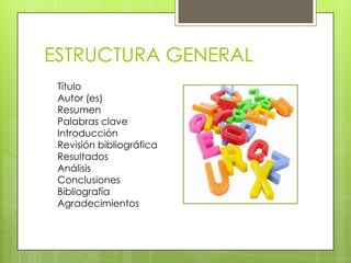 ESTRUCTURA GENERAL
 Título
 Autor (es)
 Resumen
 Palabras clave
 Introducción
 Revisión bibliográfica
 Resultados
 Análisis
 Conclusiones
 Bibliografía
 Agradecimientos
 