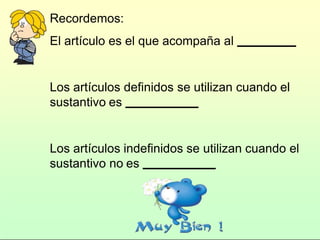 Recordemos:
El artículo es el que acompaña al
Los artículos definidos se utilizan cuando el
sustantivo es
Los artículos indefinidos se utilizan cuando el
sustantivo no es