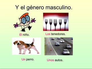 Y el género masculino.
El niño. Los tenedores.
Un perro. Unos autos.