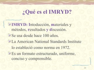 ¿Qué es el IMRYD? <ul><li>IMRYD: I ntoducción,  m ateriales y métodos,  r esultados  y d iscusión.  </li></ul><ul><li>Se u...