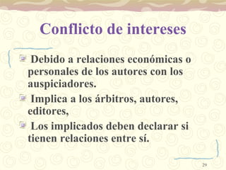 Conflicto de intereses <ul><li>Debido a relaciones económicas o  personales de los autores con los auspiciadores. </li></u...