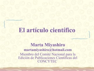 El artículo científico Marta Miyashiro [email_address] Miembro del Comité Nacional para la Edición de Publicaciones Científicas del CONCYTEC  