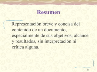Resumen Representación breve y concisa del contenido de un documento, especialmente de sus objetivos, alcance y resultados, sin interpretación ni crítica alguna.  