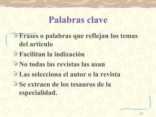 Palabras clave Frases o palabras que reflejan los temas del artículo Facilitan la indización   No todas las revistas las usan Las selecciona el autor o la revista Se extraen de los tesauros de la especialidad. 