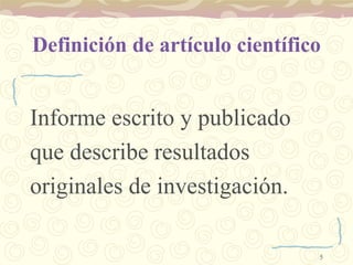 Definición de artículo científico Informe escrito y publicado  que describe resultados  originales de investigación. 