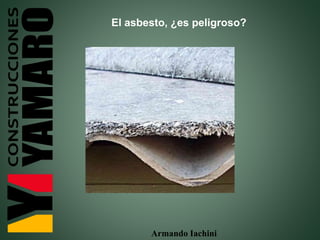 Armando Iachini
El asbesto, ¿es peligroso?
 