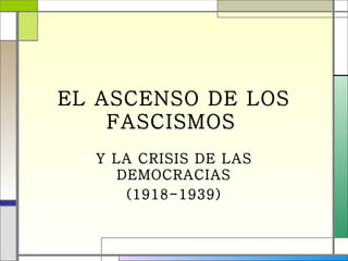 EL ASCENSO DE LOS
    FASCISMOS
  Y LA CRISIS DE LAS
     DEMOCRACIAS
      (1918-1939)
 