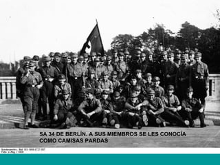 SA 34 DE BERLÍN. A SUS MIEMBROS SE LES CONOCÍA
COMO CAMISAS PARDAS
 