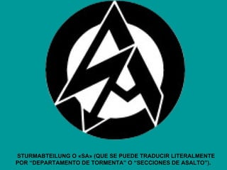 STURMABTEILUNG O «SA» (QUE SE PUEDE TRADUCIR LITERALMENTE
POR “DEPARTAMENTO DE TORMENTA” O “SECCIONES DE ASALTO”).
 