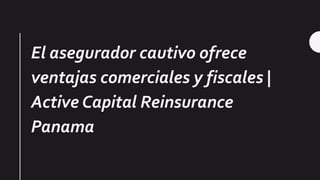 El asegurador cautivo ofrece
ventajas comerciales y fiscales |
Active Capital Reinsurance
Panama
 