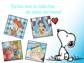 Estos son lo hábitos
de aseo personal :
 