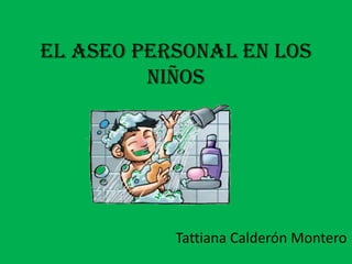 El Aseo Personal en los niños Tattiana Calderón Montero 