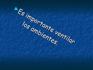 ►
Es importante ventilar
Es importante ventilar
los ambientes
los ambientes..