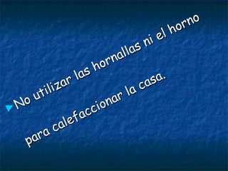 ►No utilizar las hornallas ni el horno
No utilizar las hornallas ni el horno
para calefaccionar la casa.
para calefaccionar la casa.