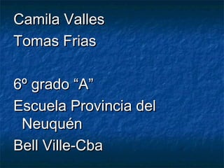 Camila VallesCamila Valles
Tomas FriasTomas Frias
6º grado “A”6º grado “A”
Escuela Provincia delEscuela Provincia del
NeuquénNeuquén
Bell Ville-CbaBell Ville-Cba