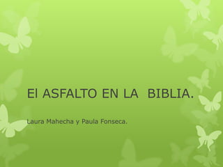 El ASFALTO EN LA BIBLIA.

Laura Mahecha y Paula Fonseca.
 