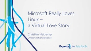 Microsoft Really Loves
Linux –
a Virtual Love Story
Christian Heitkamp
Christian.Heitkamp@nice.de
 