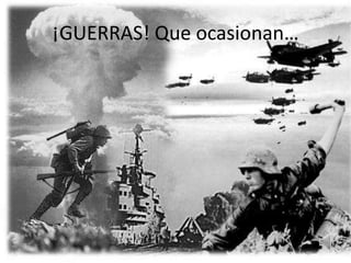¡GUERRAS! Que ocasionan…
 