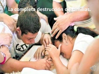 La completa destrucción de familias.
 