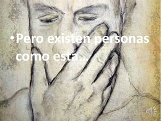 •Pero existen personas
 como esta…
 