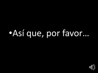 •Así que, por favor…
 