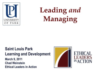Leading and
                             Managing



Saint Louis Park
Learning and Development
March 9, 2011
Chad Weinstein
Ethical Leaders in Action
 