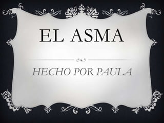 EL ASMA
HECHO POR PAULA

 