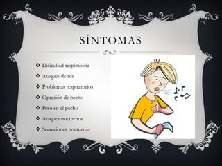 Dificultad respiratoriaAtaques de tosProblemas respiratoriosOpresión de pechoPeso en el pechoAtaques nocturnosSecreciones nocturnassÍntomas