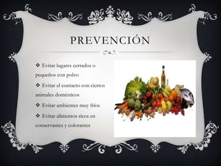 Evitar lugares cerrados o pequeños con polvoEvitar el contacto con ciertos animales domésticosEvitar ambientes muy fríosEvitar alimentos ricos en conservantes y colorantesprevenciÓn