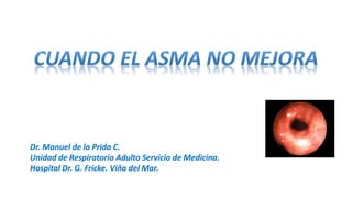 Dr. Manuel de la Prida C.
Unidad de Respiratorio Adulto Servicio de Medicina.
Hospital Dr. G. Fricke. Viña del Mar.
 