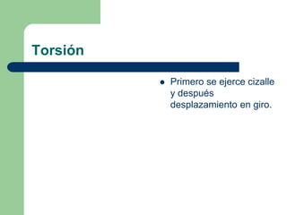 Torsión

             Primero se ejerce cizalle
              y después
              desplazamiento en giro.
 