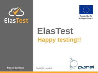 http://elastest.io
ElasTest
Funded by the
European Union
Happy testing!!
04/12/17 | Madrid
 