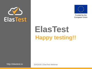 http://elastest.io
ElasTest
Funded by the
European Union
Happy testing!!
20/03/18 | ElasTest Webinar
 