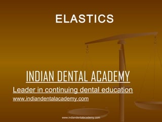 ELASTICS

INDIAN DENTAL ACADEMY
Leader in continuing dental education
www.indiandentalacademy.com

www.indiandentalacademy.com

 