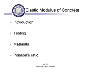 CE 60
Instructor: Paulo Monteiro
Elastic Modulus of Concrete
• Introduction
• Testing
• Materials
• Poisson’s ratio
 