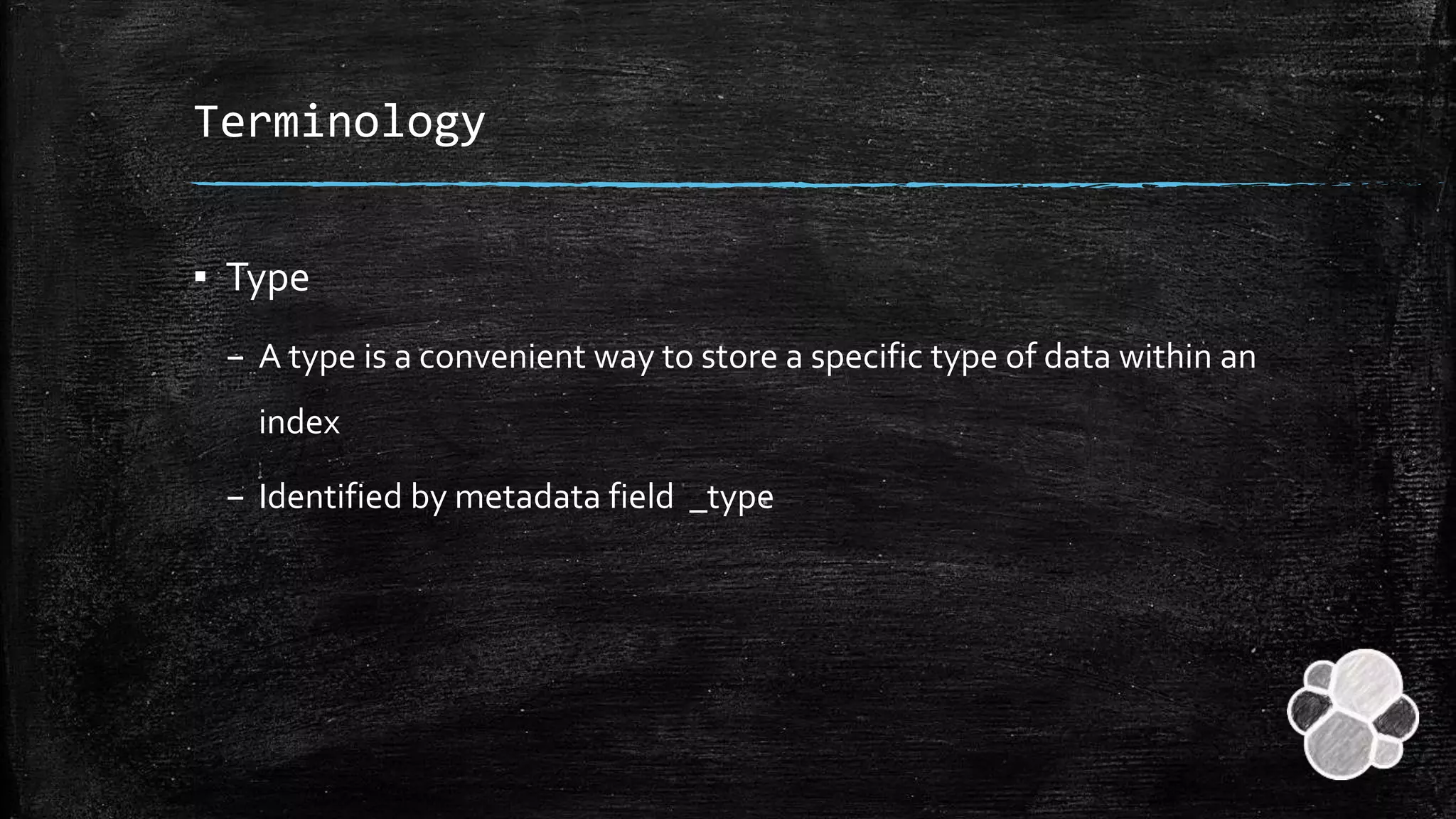 Terminology
▪ Type
– A type is a convenient way to store a specific type of data within an
index
– Identified by metadata field _type
 