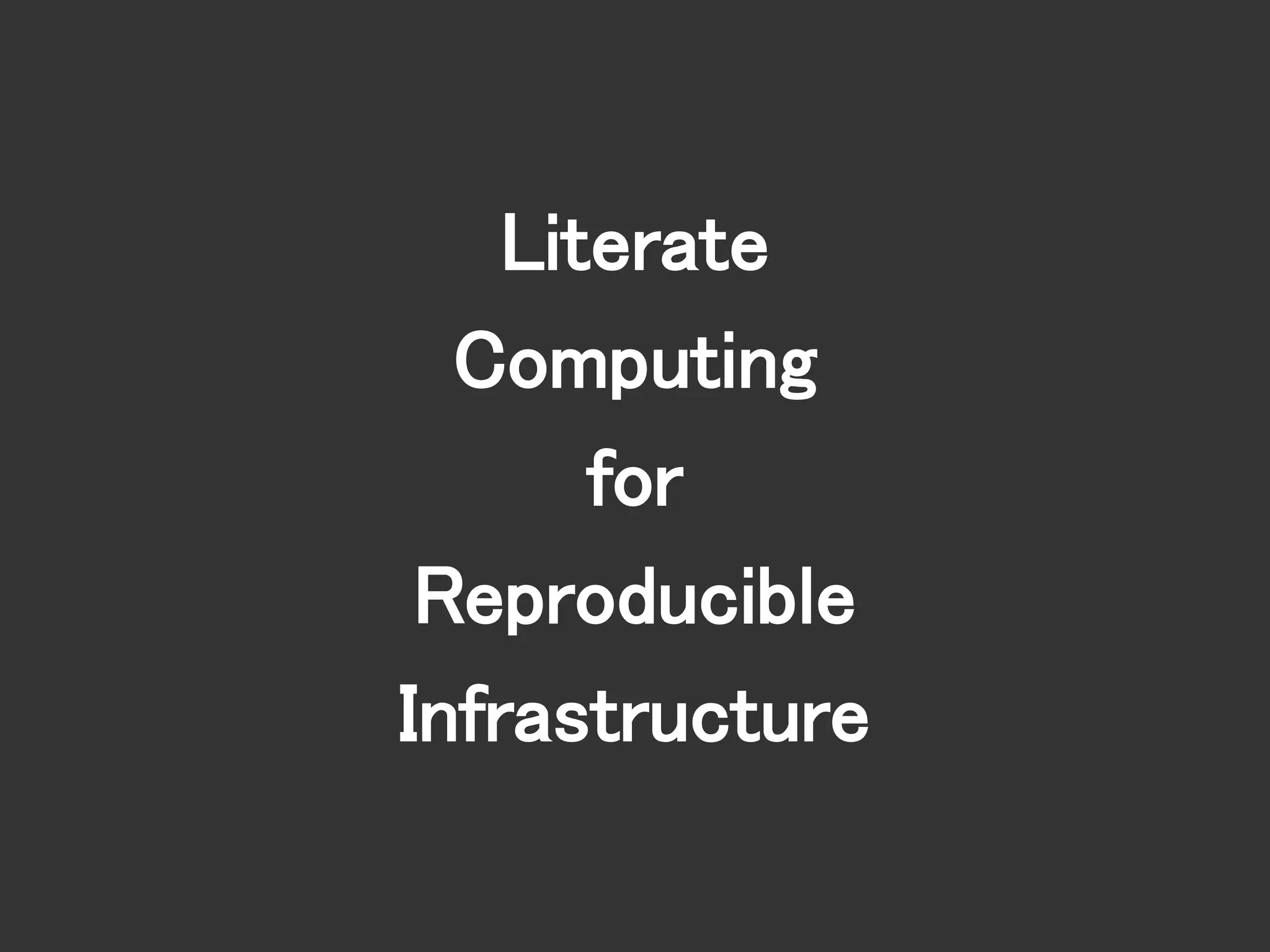 Literate
Computing
for
Reproducible
Infrastructure
 