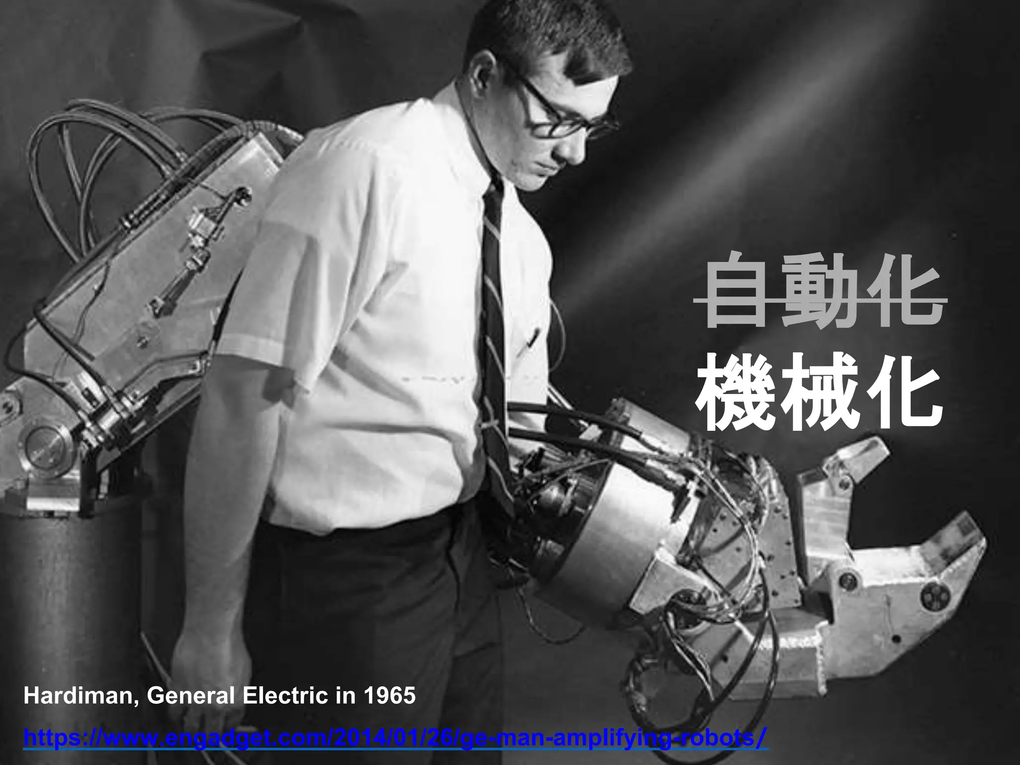 自動化
機械化
Hardiman, General Electric in 1965
https://www.engadget.com/2014/01/26/ge-man-amplifying-robots/
 